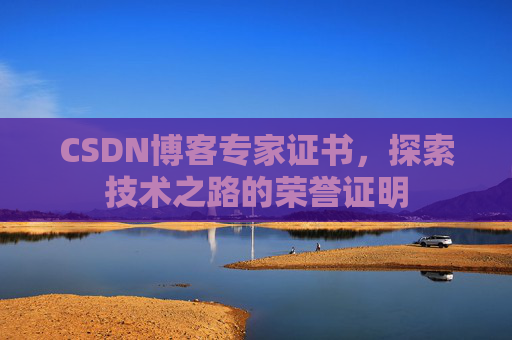 CSDN博客专家证书,探索技术之路的荣誉证明 CSDN博客专家证书,探索技术之路的荣誉证明